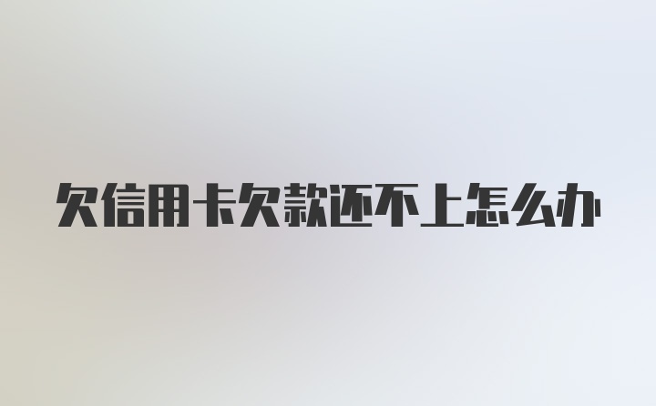 欠信用卡欠款还不上怎么办