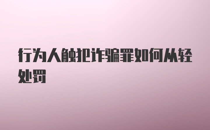 行为人触犯诈骗罪如何从轻处罚