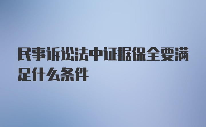 民事诉讼法中证据保全要满足什么条件