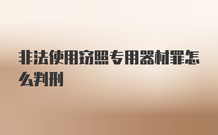 非法使用窃照专用器材罪怎么判刑