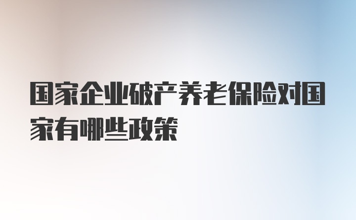 国家企业破产养老保险对国家有哪些政策