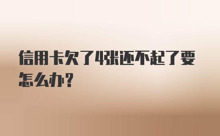 信用卡欠了4张还不起了要怎么办？