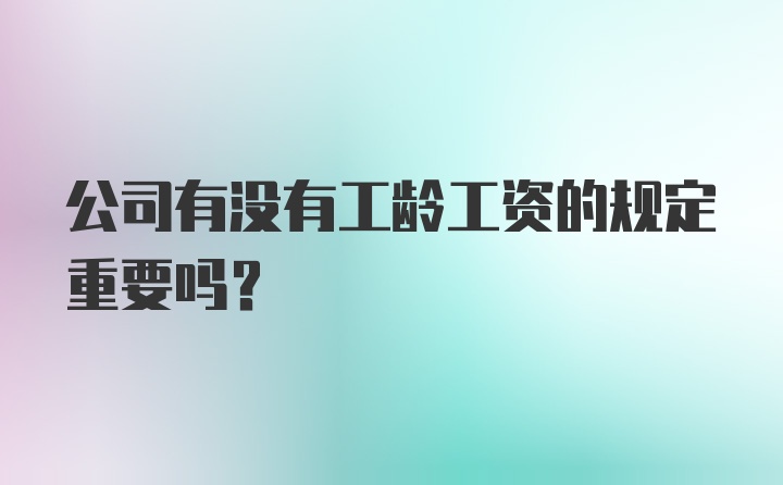 公司有没有工龄工资的规定重要吗？