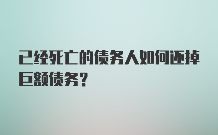 已经死亡的债务人如何还掉巨额债务?