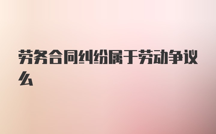 劳务合同纠纷属于劳动争议么