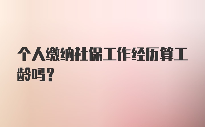 个人缴纳社保工作经历算工龄吗?