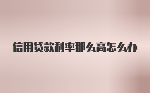 信用贷款利率那么高怎么办