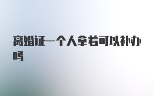 离婚证一个人拿着可以补办吗