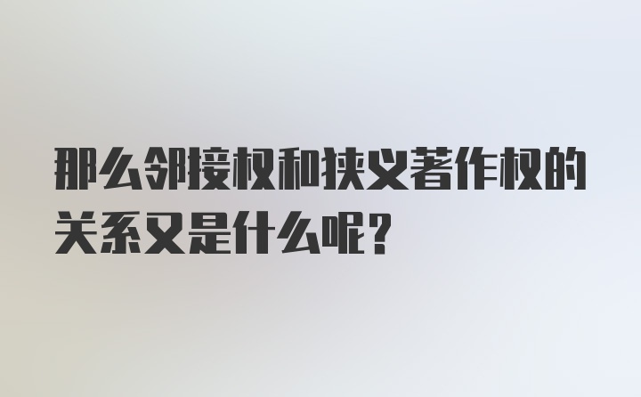 那么邻接权和狭义著作权的关系又是什么呢？