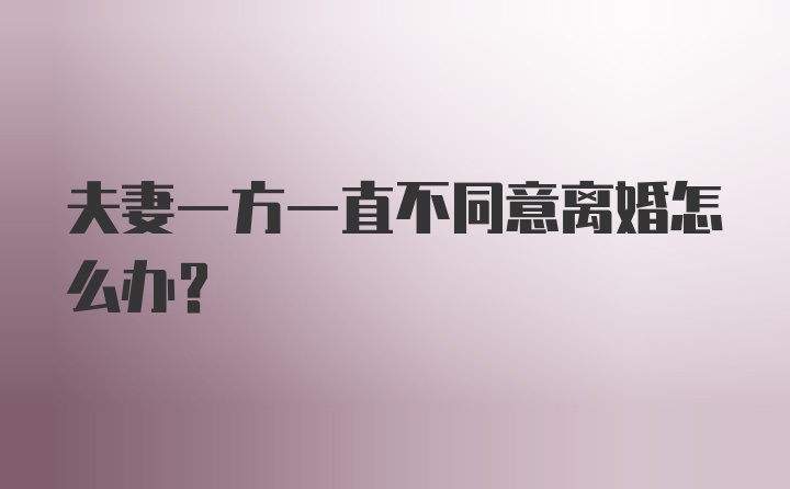 夫妻一方一直不同意离婚怎么办？