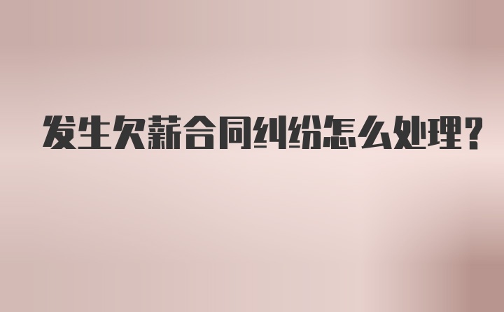 发生欠薪合同纠纷怎么处理？