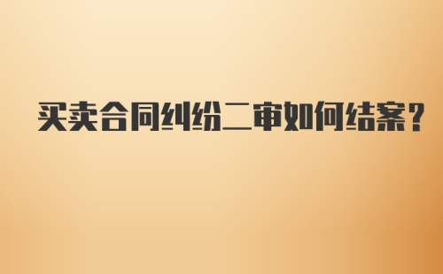 买卖合同纠纷二审如何结案?