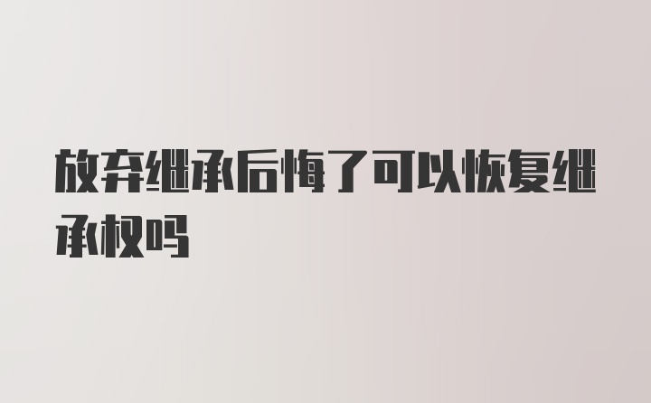 放弃继承后悔了可以恢复继承权吗