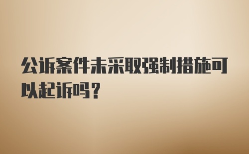 公诉案件未采取强制措施可以起诉吗？