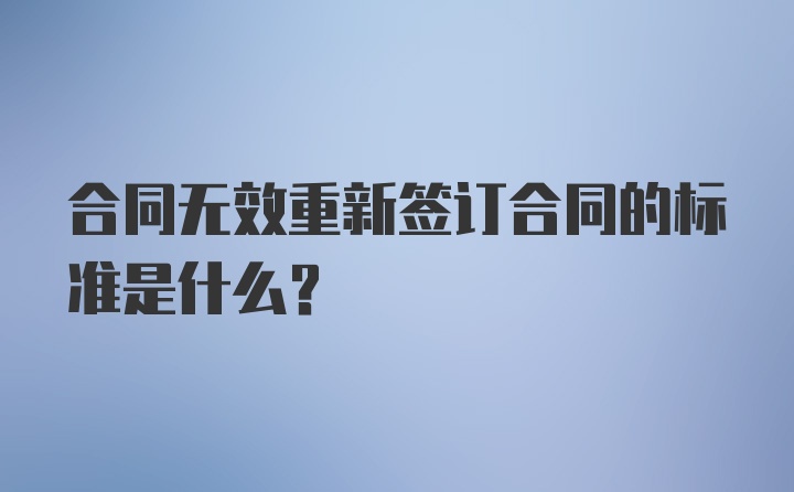 合同无效重新签订合同的标准是什么?