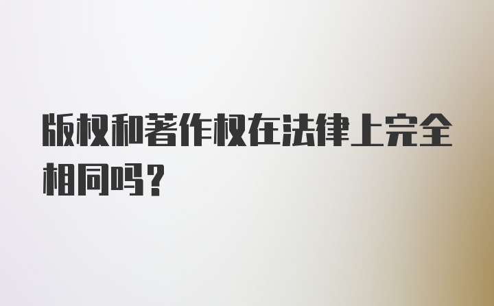 版权和著作权在法律上完全相同吗？