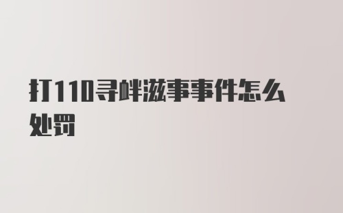 打110寻衅滋事事件怎么处罚