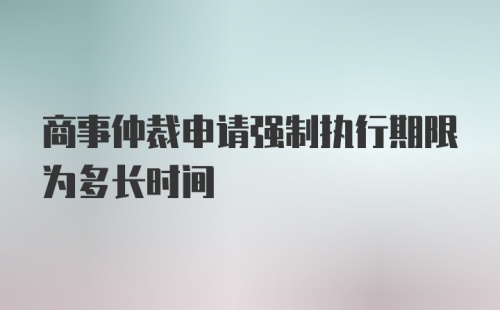 商事仲裁申请强制执行期限为多长时间