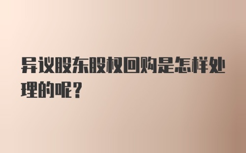 异议股东股权回购是怎样处理的呢？