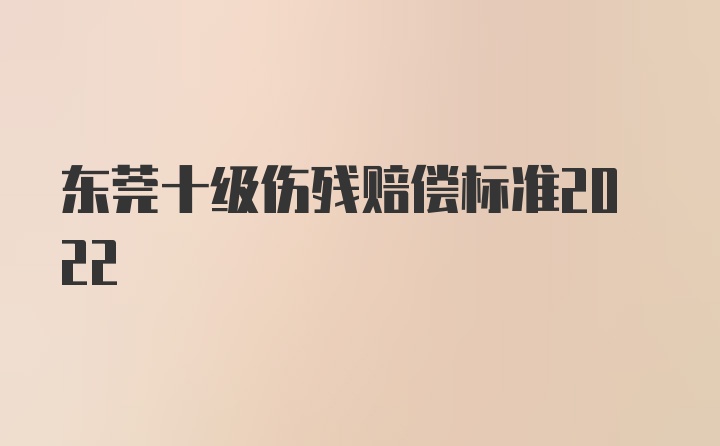 东莞十级伤残赔偿标准2022