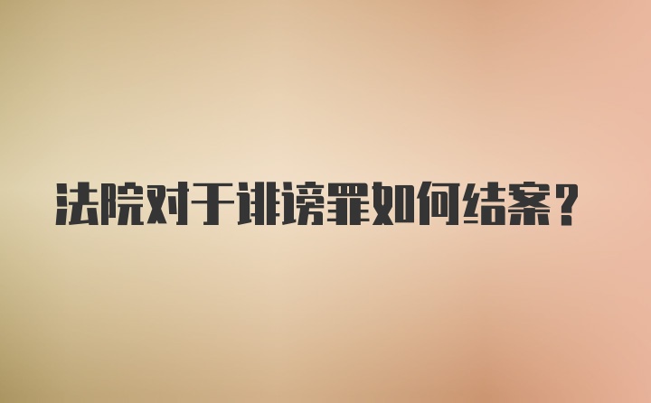 法院对于诽谤罪如何结案？