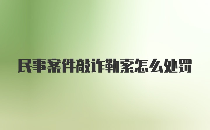 民事案件敲诈勒索怎么处罚