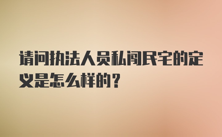 请问执法人员私闯民宅的定义是怎么样的？