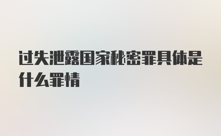 过失泄露国家秘密罪具体是什么罪情