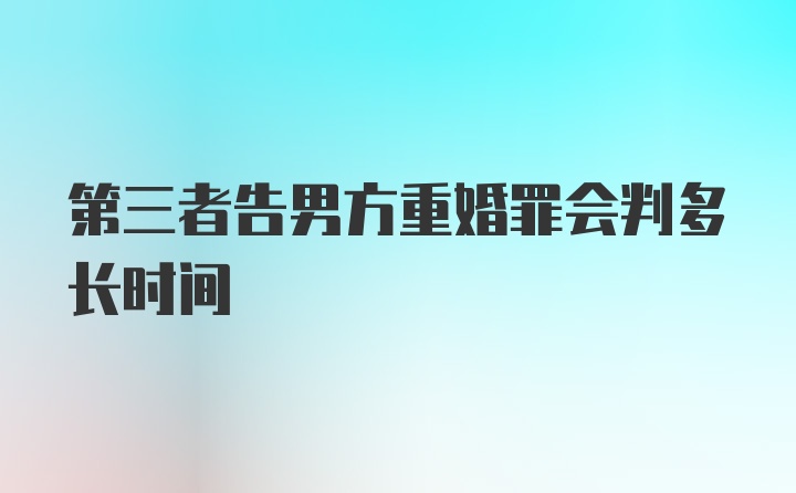 第三者告男方重婚罪会判多长时间