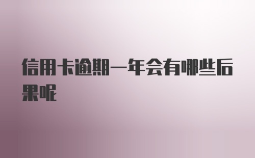 信用卡逾期一年会有哪些后果呢