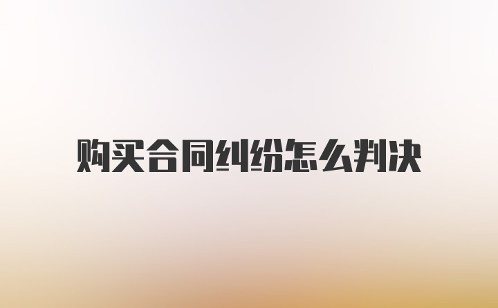 购买合同纠纷怎么判决