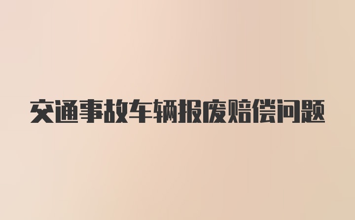 交通事故车辆报废赔偿问题