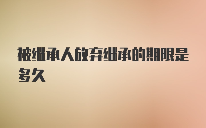 被继承人放弃继承的期限是多久