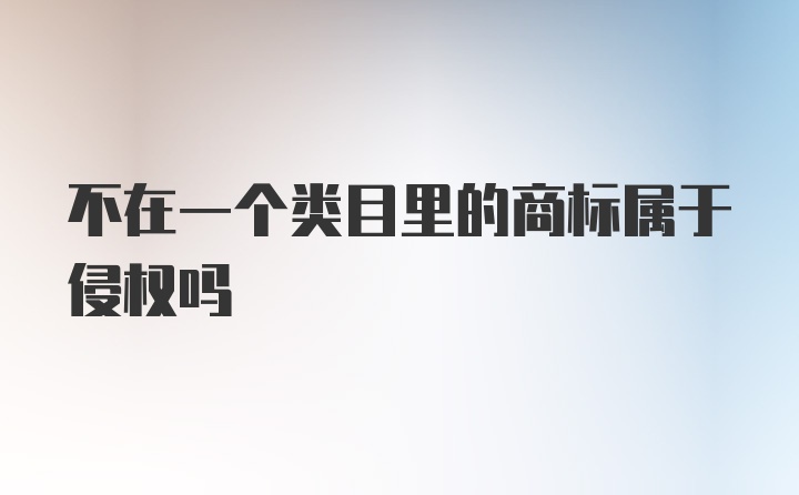 不在一个类目里的商标属于侵权吗