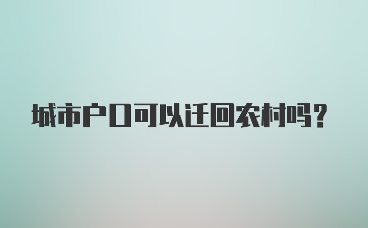 城市户口可以迁回农村吗？