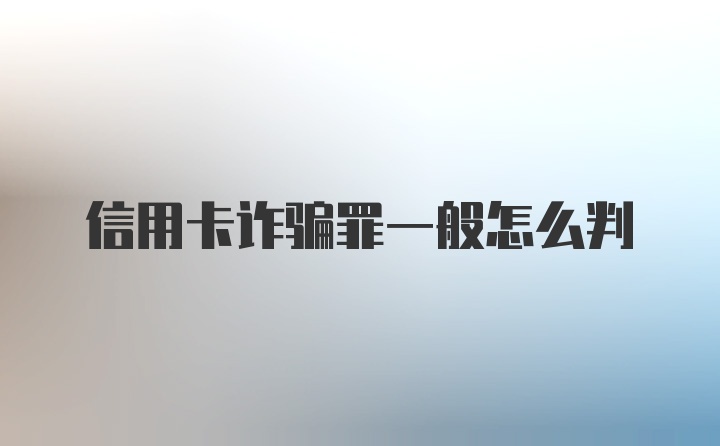 信用卡诈骗罪一般怎么判