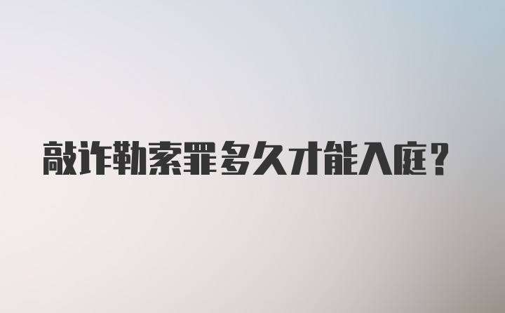 敲诈勒索罪多久才能入庭？