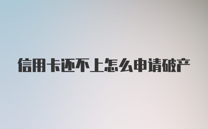 信用卡还不上怎么申请破产