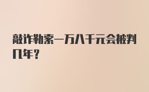 敲诈勒索一万八千元会被判几年？