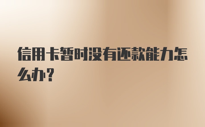 信用卡暂时没有还款能力怎么办？