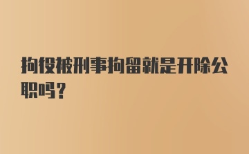 拘役被刑事拘留就是开除公职吗？