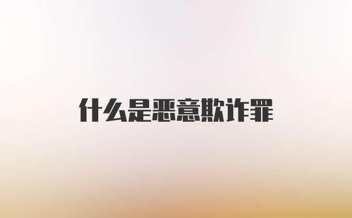 什么是恶意欺诈罪