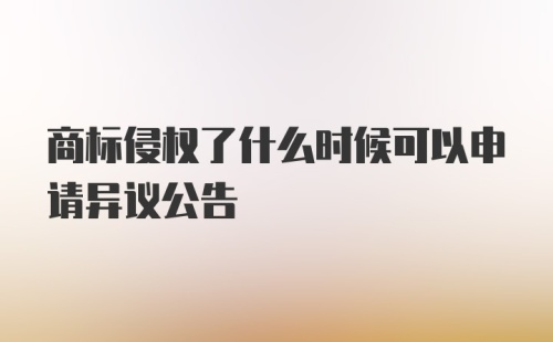 商标侵权了什么时候可以申请异议公告