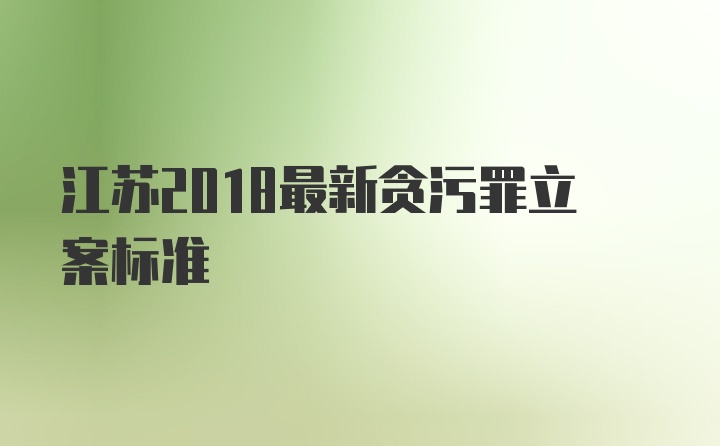 江苏2018最新贪污罪立案标准