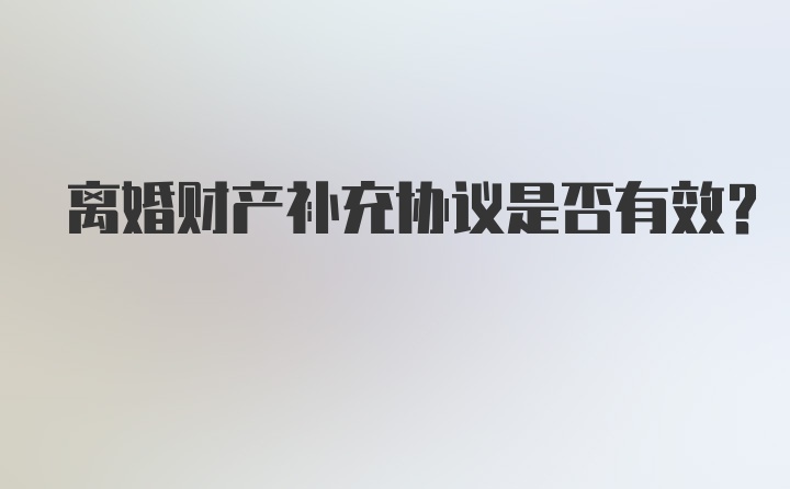 离婚财产补充协议是否有效？