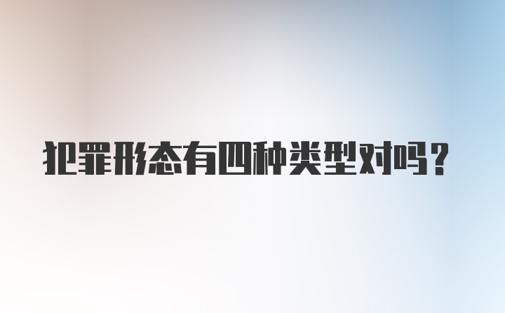 犯罪形态有四种类型对吗?