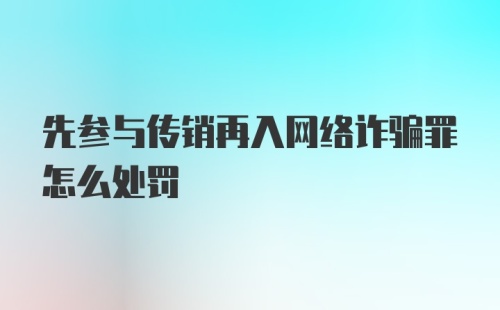 先参与传销再入网络诈骗罪怎么处罚