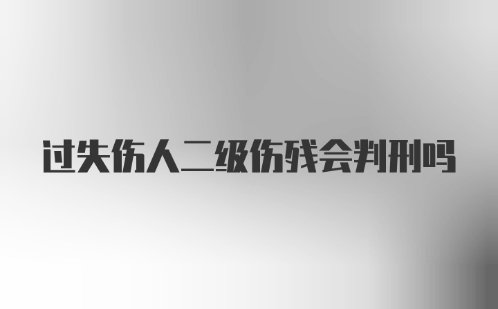 过失伤人二级伤残会判刑吗