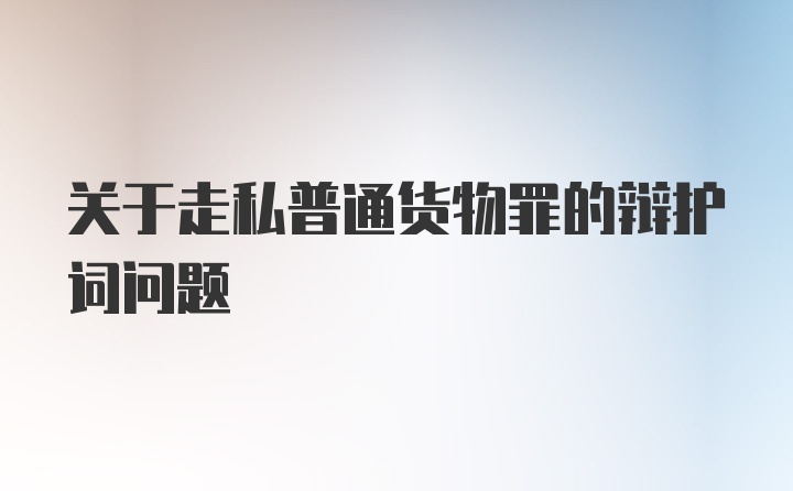 关于走私普通货物罪的辩护词问题