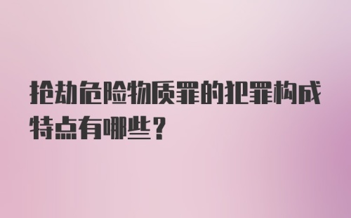 抢劫危险物质罪的犯罪构成特点有哪些？